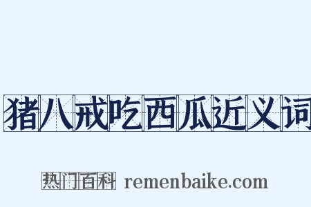 猪八戒吃西瓜近义词是什么意思的图片